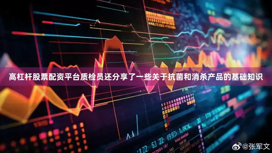 高杠杆股票配资平台质检员还分享了一些关于抗菌和消杀产品的基础知识