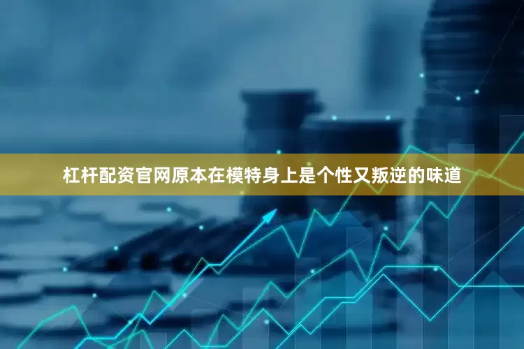 杠杆配资官网原本在模特身上是个性又叛逆的味道