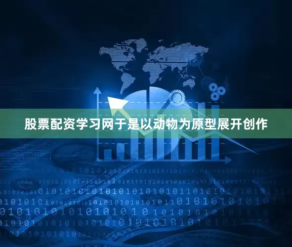 股票配资学习网于是以动物为原型展开创作