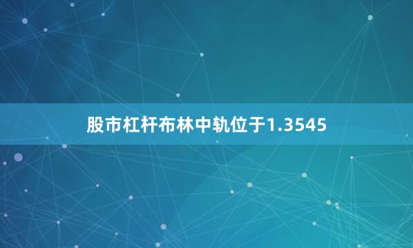 股市杠杆布林中轨位于1.3545
