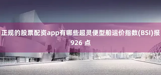 正规的股票配资app有哪些超灵便型船运价指数(BSI)报926 点