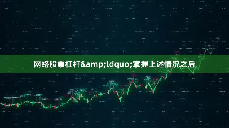 网络股票杠杆&ldquo;掌握上述情况之后