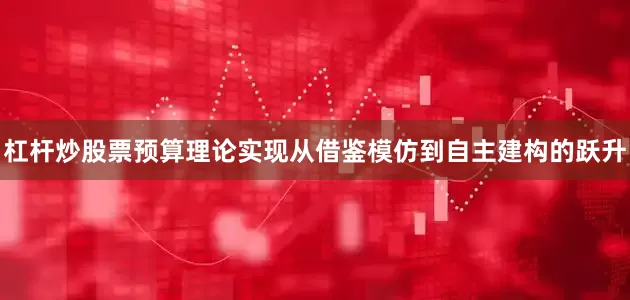 杠杆炒股票预算理论实现从借鉴模仿到自主建构的跃升