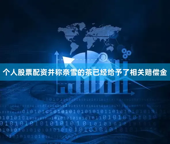 个人股票配资并称奈雪的茶已经给予了相关赔偿金