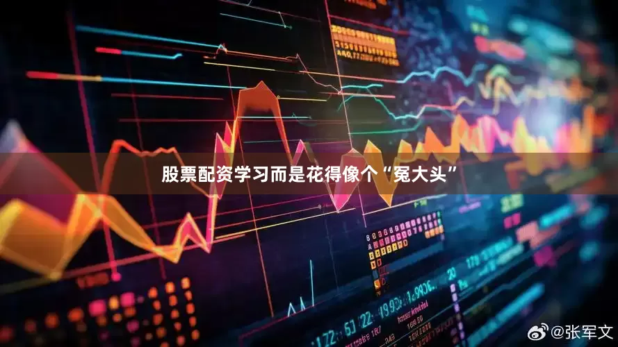 股票配资学习而是花得像个“冤大头”