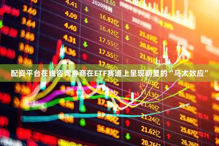 配资平台在线咨询券商在ETF赛道上呈现明显的“马太效应”