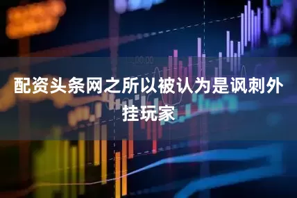 配资头条网之所以被认为是讽刺外挂玩家