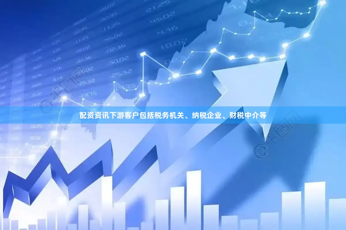 配资资讯下游客户包括税务机关、纳税企业、财税中介等