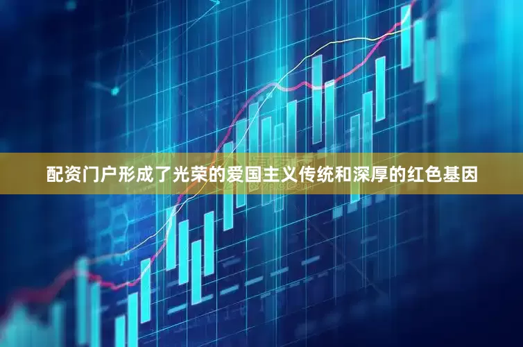配资门户形成了光荣的爱国主义传统和深厚的红色基因