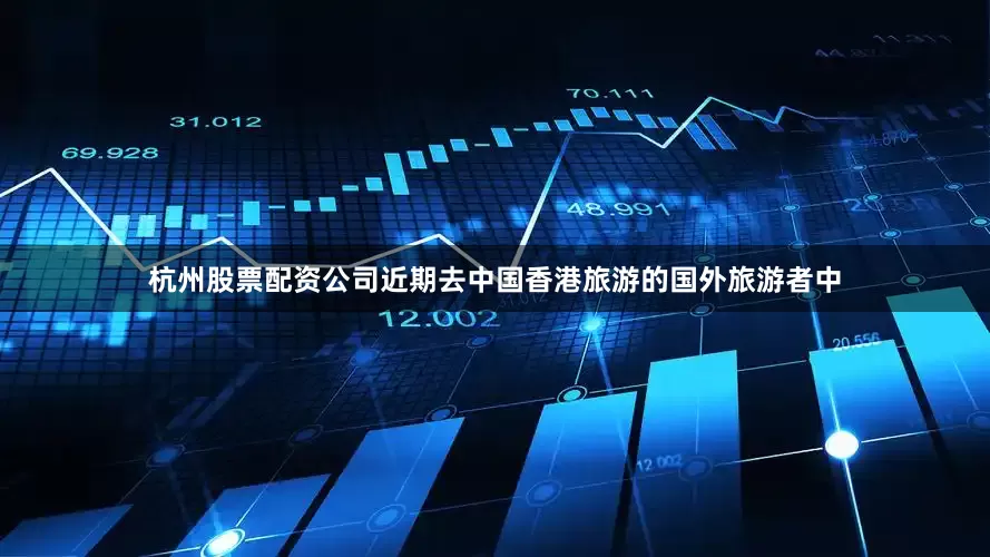 杭州股票配资公司近期去中国香港旅游的国外旅游者中