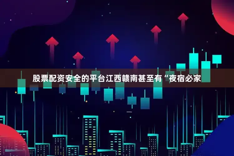 股票配资安全的平台江西赣南甚至有“夜宿必家