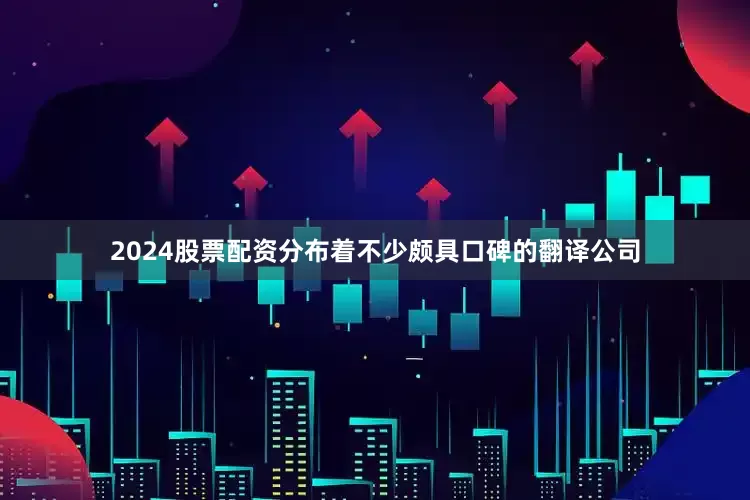 2024股票配资分布着不少颇具口碑的翻译公司