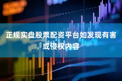 正规实盘股票配资平台如发现有害或侵权内容