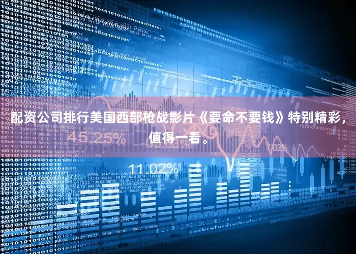 配资公司排行美国西部枪战影片《要命不要钱》特别精彩，值得一看。