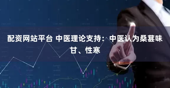 配资网站平台 中医理论支持：中医认为桑葚味甘、性寒