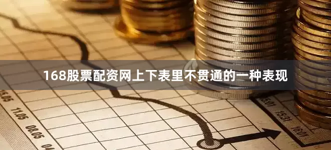 168股票配资网上下表里不贯通的一种表现
