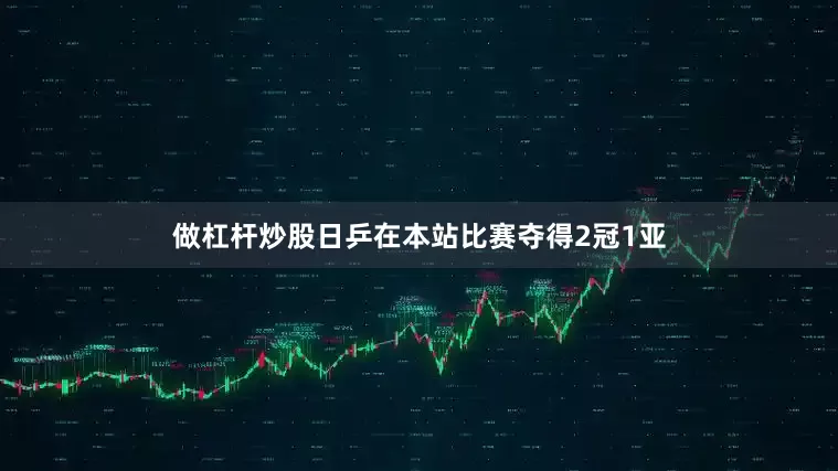 做杠杆炒股日乒在本站比赛夺得2冠1亚