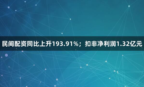 民间配资同比上升193.91%；扣非净利润1.32亿元