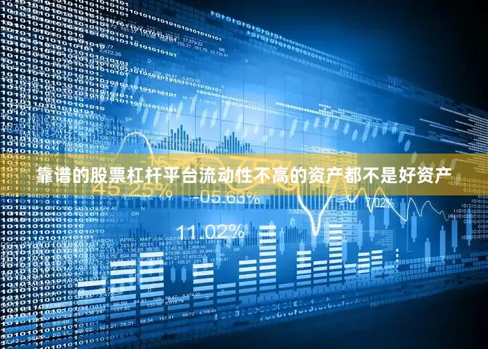 靠谱的股票杠杆平台流动性不高的资产都不是好资产