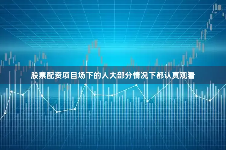 股票配资项目场下的人大部分情况下都认真观看