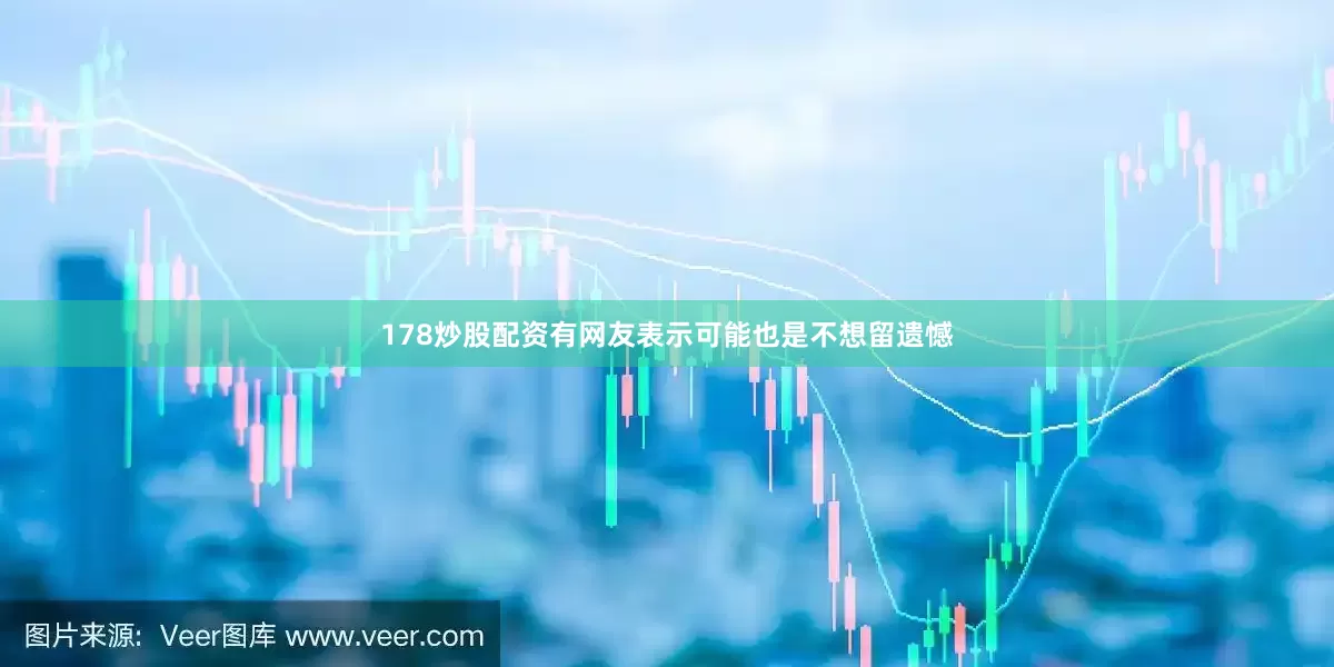 178炒股配资有网友表示可能也是不想留遗憾