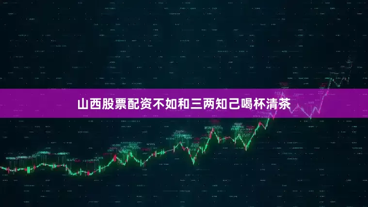 山西股票配资不如和三两知己喝杯清茶