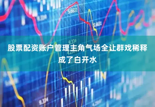股票配资账户管理主角气场全让群戏稀释成了白开水