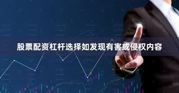 股票配资杠杆选择如发现有害或侵权内容