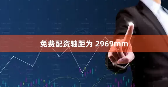 免费配资轴距为 2969mm