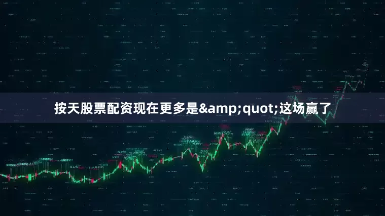 按天股票配资现在更多是&quot;这场赢了