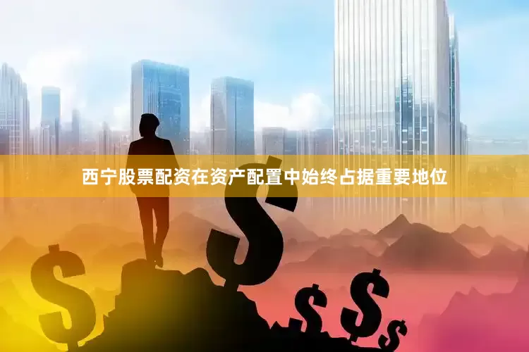 西宁股票配资在资产配置中始终占据重要地位