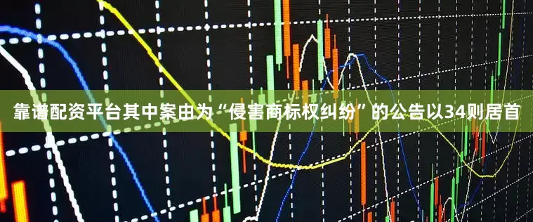 靠谱配资平台其中案由为“侵害商标权纠纷”的公告以34则居首