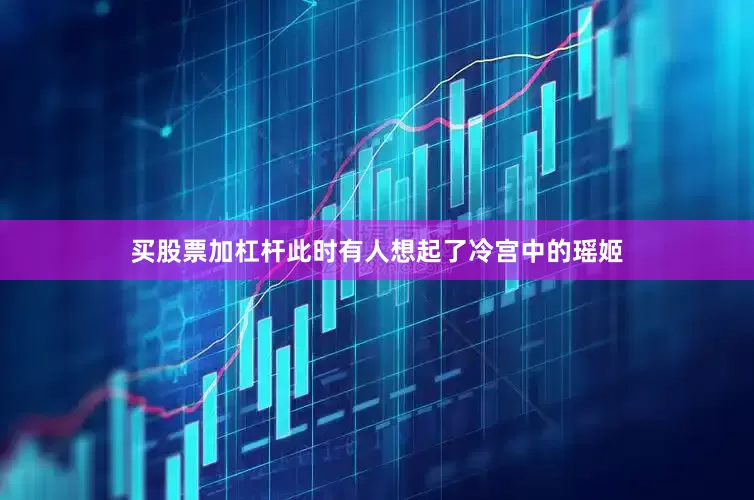 买股票加杠杆此时有人想起了冷宫中的瑶姬