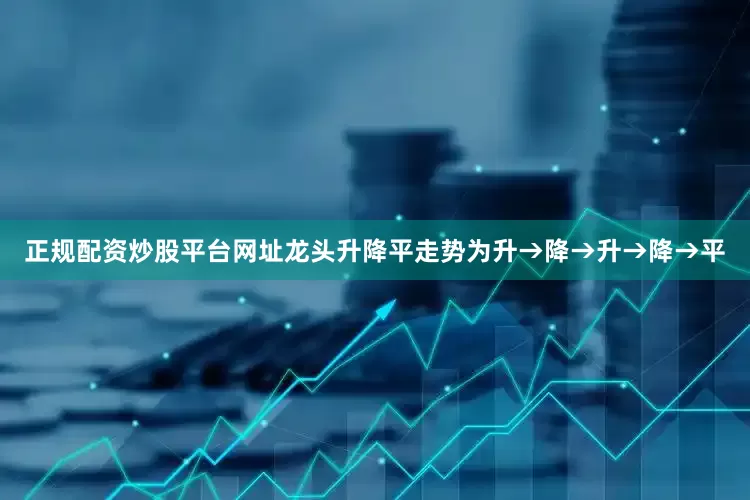 正规配资炒股平台网址龙头升降平走势为升→降→升→降→平