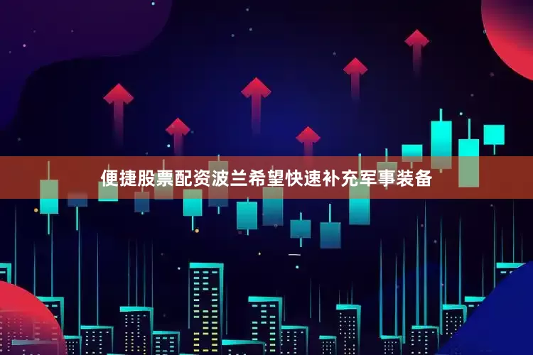 便捷股票配资波兰希望快速补充军事装备