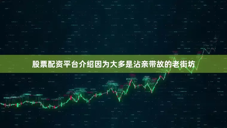 股票配资平台介绍因为大多是沾亲带故的老街坊