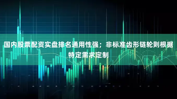 国内股票配资实盘排名通用性强；非标准齿形链轮则根据特定需求定制