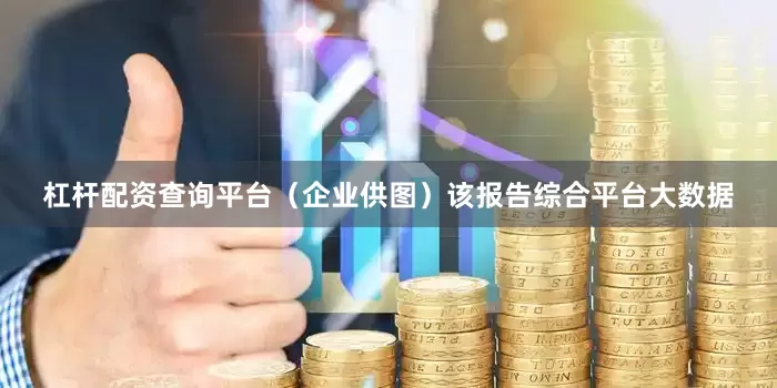 杠杆配资查询平台（企业供图）该报告综合平台大数据