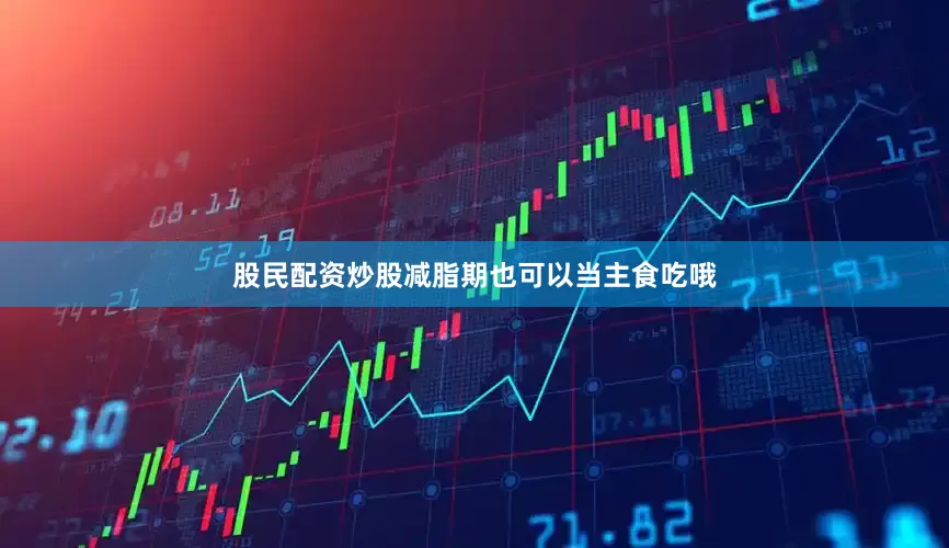 股民配资炒股减脂期也可以当主食吃哦