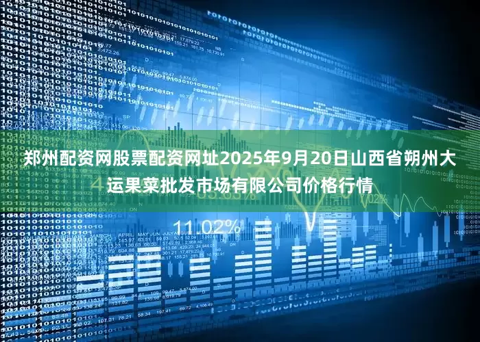 郑州配资网股票配资网址2025年9月20日山西省朔州大运果菜批发市场有限公司价格行情
