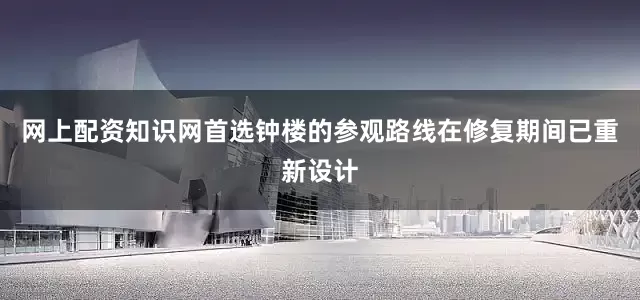 网上配资知识网首选钟楼的参观路线在修复期间已重新设计