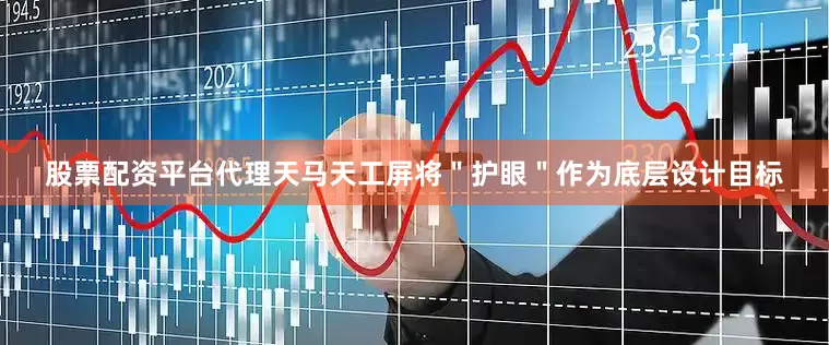 股票配资平台代理天马天工屏将＂护眼＂作为底层设计目标