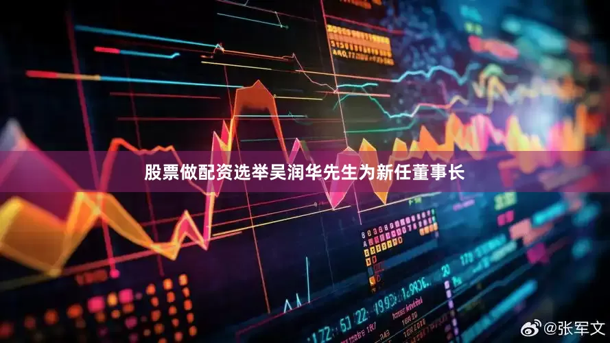 股票做配资选举吴润华先生为新任董事长